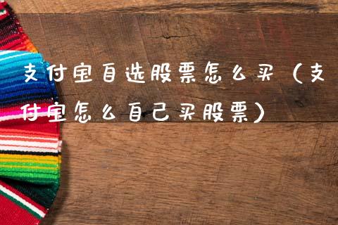 支付宝自选股票怎么买（支付宝怎么自己买股票）_https://www.ltsssb.com_股票理论_第1张