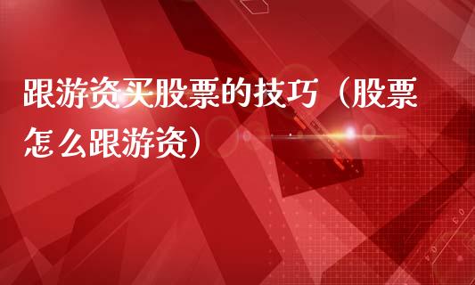 跟游资买股票的技巧（股票怎么跟游资）_https://www.ltsssb.com_股市分析_第1张