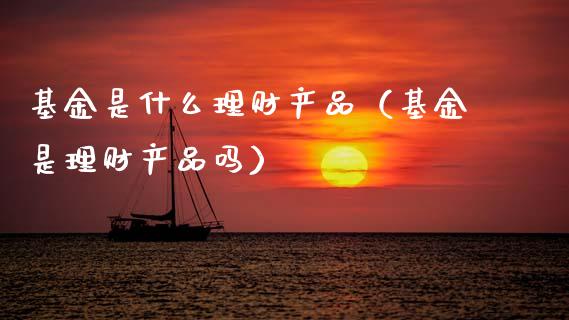 基金是什么理财产品（基金是理财产品吗）_https://www.ltsssb.com_基金频道_第1张