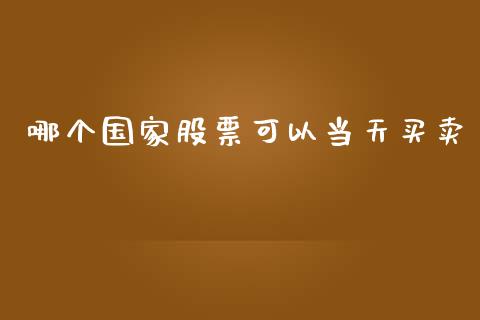 哪个国家股票可以当天买卖_https://www.ltsssb.com_新股数据_第1张