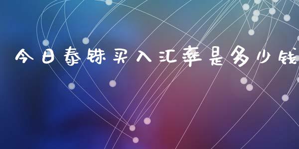 今日泰铢买入汇率是多少钱_https://www.ltsssb.com_期货在线_第1张