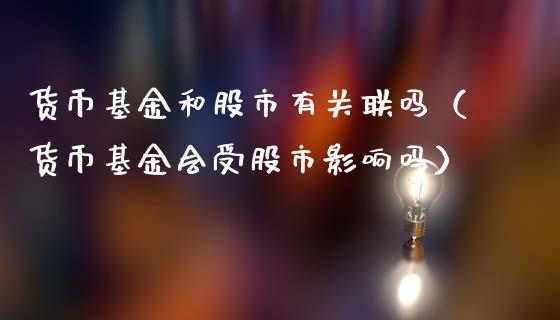 货币基金和股市有关联吗（货币基金会受股市影响吗）_https://www.ltsssb.com_基金频道_第1张
