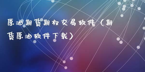 原油期货期权交易软件（期货原油软件下载）_https://www.ltsssb.com_期货密码_第1张