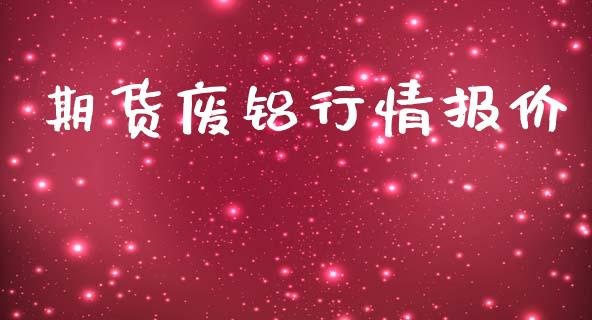期货废铝行情报价_https://www.ltsssb.com_期货行情_第1张