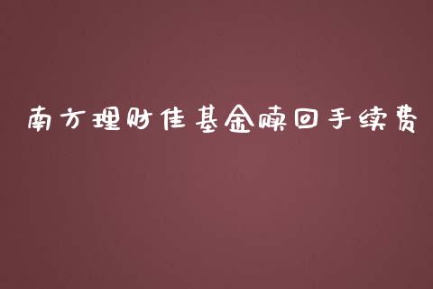 南方理财佳基金赎回手续费_https://www.ltsssb.com_基金频道_第1张