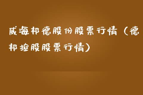 威海邦德股份股票行情（德邦控股股票行情）_https://www.ltsssb.com_股票理论_第1张