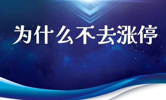 为什么不去涨停_https://www.ltsssb.com_基金频道_第1张
