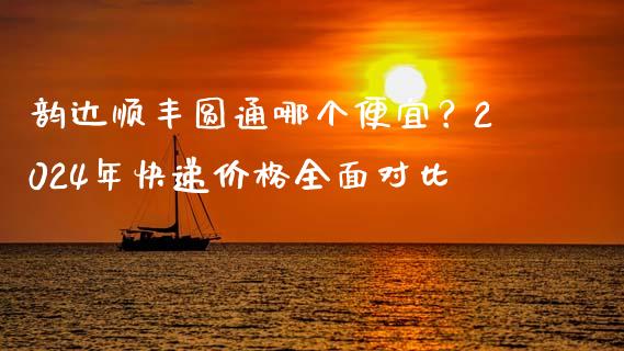 韵达顺丰圆通哪个便宜？2024年快递价格全面对比_https://www.ltsssb.com_新股数据_第1张