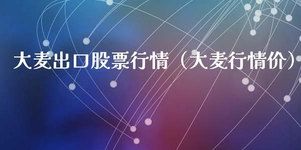 大麦出口股票行情（大麦行情价）_https://www.ltsssb.com_新股数据_第1张
