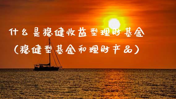 什么是稳健收益型理财基金（稳健型基金和理财产品）_https://www.ltsssb.com_基金频道_第1张
