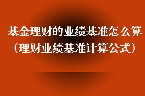 基金理财的业绩基准怎么算（理财业绩基准计算公式）_https://www.ltsssb.com_基金频道_第1张