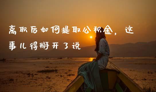 离职后如何提取公积金，这事儿得掰开了说_https://www.ltsssb.com_期货密码_第1张