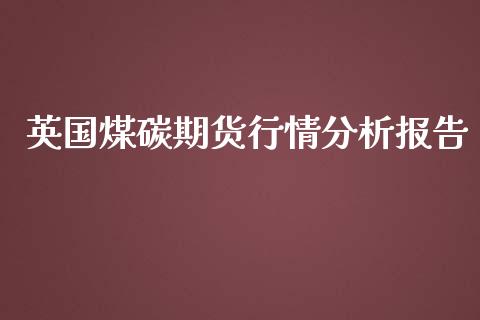 英国煤碳期货行情分析报告_https://www.ltsssb.com_期货行情_第1张
