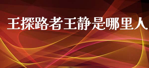 王探路者王静是哪里人_https://www.ltsssb.com_国际财经_第1张