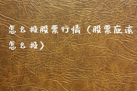 怎么投股票行情（股票应该怎么投）_https://www.ltsssb.com_股市分析_第1张