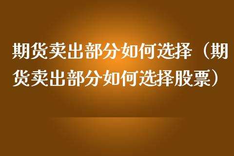 期货卖出部分如何选择（期货卖出部分如何选择股票）_https://www.ltsssb.com_股市分析_第1张