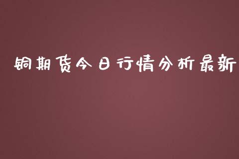 铜期货今日行情分析最新_https://www.ltsssb.com_期货行情_第1张