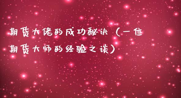 期货大佬的成功秘诀（一位期货大师的经验之谈）_https://www.ltsssb.com_期货密码_第1张