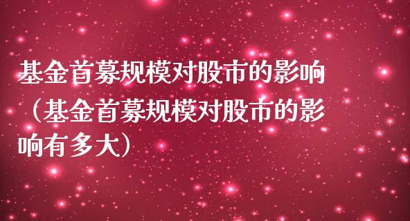 基金首募规模对股市的影响（基金首募规模对股市的影响有多大）_https://www.ltsssb.com_基金频道_第1张