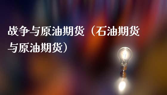 战争与原油期货（石油期货与原油期货）_https://www.ltsssb.com_期货密码_第1张