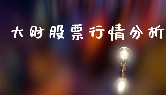 大财股票行情分析_https://www.ltsssb.com_股市分析_第1张