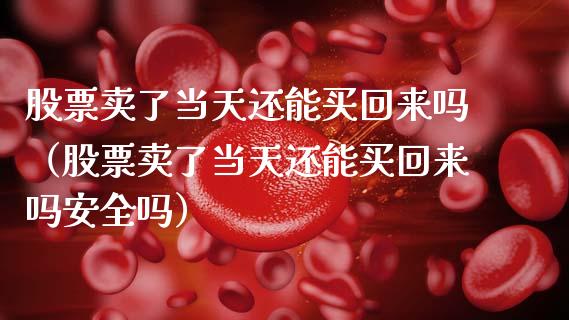 股票卖了当天还能买回来吗（股票卖了当天还能买回来吗安全吗）_https://www.ltsssb.com_股票理论_第1张