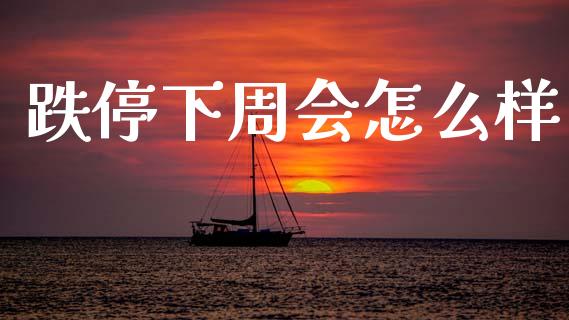 跌停下周会怎么样_https://www.ltsssb.com_期货在线_第1张