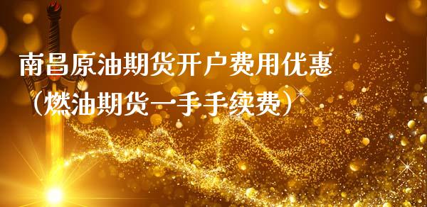 南昌原油期货开户费用优惠（燃油期货一手手续费）_https://www.ltsssb.com_期货行情_第1张