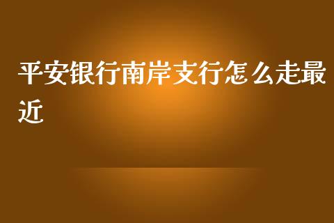 平安银行南岸支行怎么走最近_https://www.ltsssb.com_股票理论_第1张