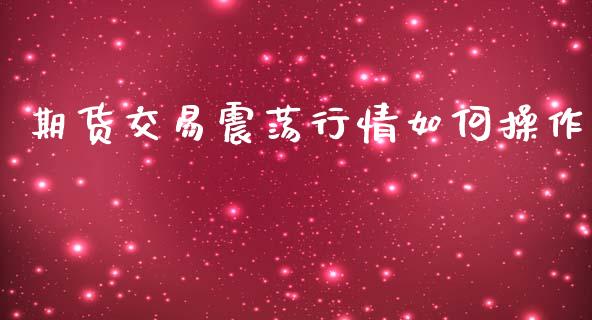 期货交易震荡行情如何操作_https://www.ltsssb.com_期货密码_第1张