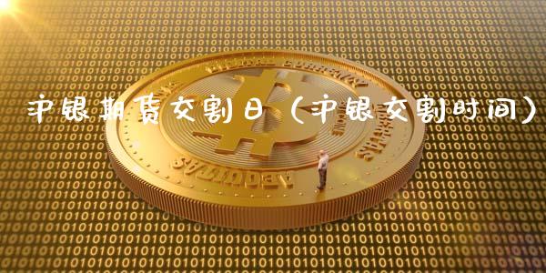 沪银期货交割日（沪银交割时间）_https://www.ltsssb.com_期货密码_第1张