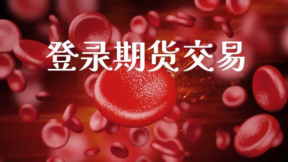 登录期货交易_https://www.ltsssb.com_期货行情_第1张