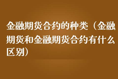 金融期货合约的种类(金融期货和金融期货合约有什么区别)_新股数据_第1张_IT财经网 金融期货合约的种类(金融期货和金融期货合约有什么区别)_https://www.ltsssb.com_新股数据_第1张