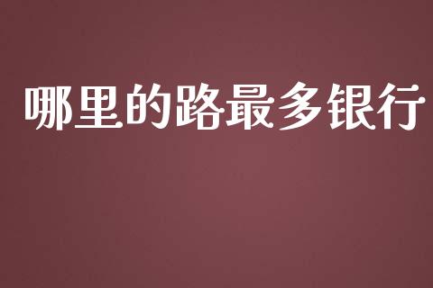 哪里的路最多银行_https://www.ltsssb.com_基金频道_第1张