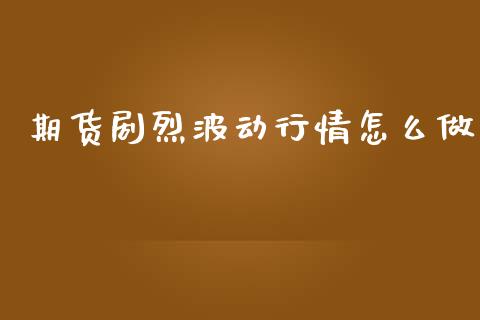 期货剧烈波动行情怎么做_https://www.ltsssb.com_期货密码_第1张