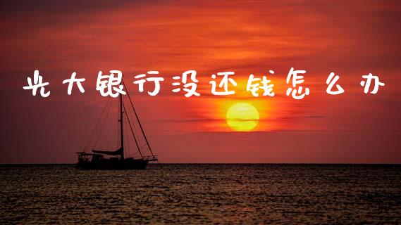 光大银行没还钱怎么办_https://www.ltsssb.com_期货在线_第1张