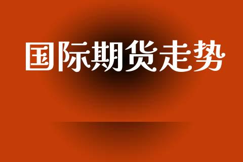国际期货走势_https://www.ltsssb.com_股市分析_第1张