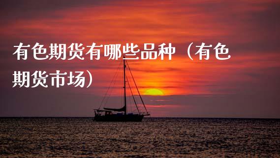 有色期货有哪些品种（有色期货市场）_https://www.ltsssb.com_股市分析_第1张