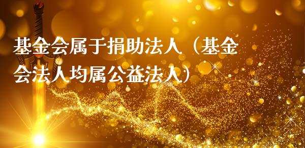基金会属于捐助法人（基金会法人均属公益法人）_https://www.ltsssb.com_基金频道_第1张