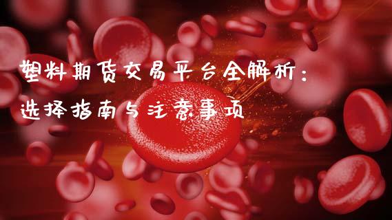 塑料期货交易平台全解析：选择指南与注意事项_https://www.ltsssb.com_国际财经_第1张