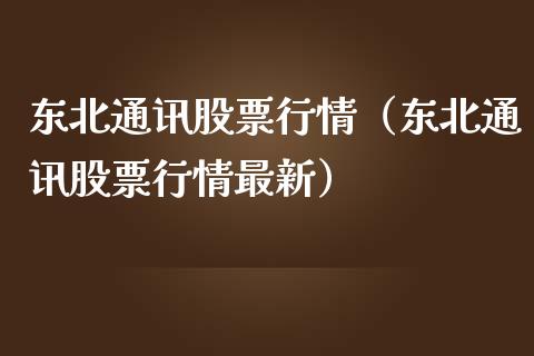 东北通讯股票行情（东北通讯股票行情最新）_https://www.ltsssb.com_新股数据_第1张