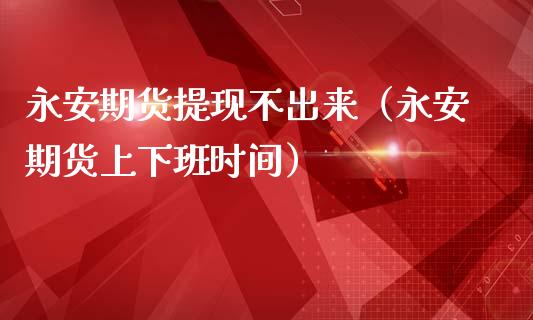 永安期货提现不出来（永安期货上下班时间）_https://www.ltsssb.com_期货密码_第1张