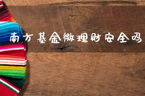 南方基金微理财安全吗_https://www.ltsssb.com_基金频道_第1张