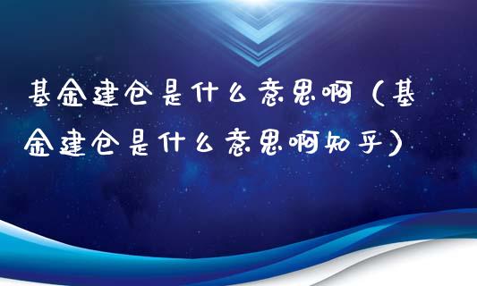 基金建仓是什么意思啊（基金建仓是什么意思啊知乎）_https://www.ltsssb.com_基金频道_第1张