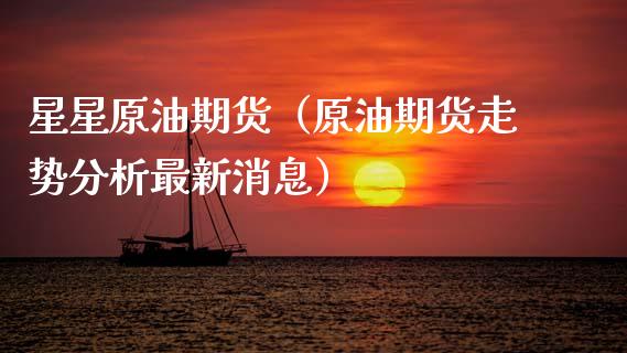 星星原油期货（原油期货走势分析最新消息）_https://www.ltsssb.com_期货密码_第1张