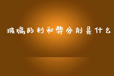 玻璃的利和弊分削是什么_https://www.ltsssb.com_基金频道_第1张