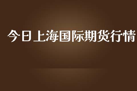 今日上海国际期货行情_https://www.ltsssb.com_期货密码_第1张