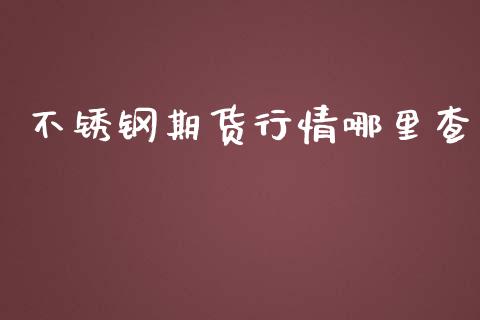 不锈钢期货行情哪里查_https://www.ltsssb.com_期货密码_第1张