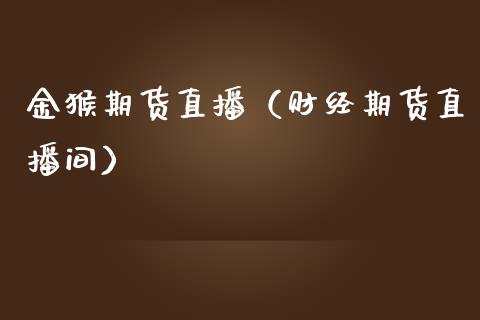 金猴期货直播（财经期货直播间）_https://www.ltsssb.com_期货在线_第1张