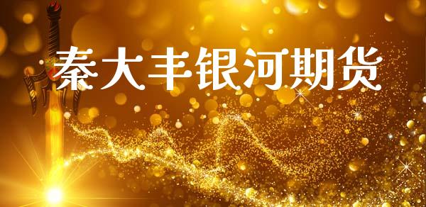 秦大丰银河期货_https://www.ltsssb.com_股票理论_第1张